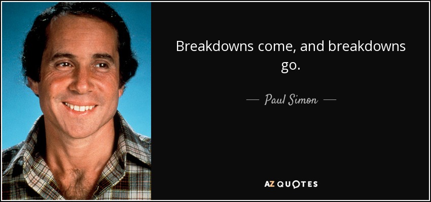 Breakdowns come, and breakdowns go. - Paul Simon