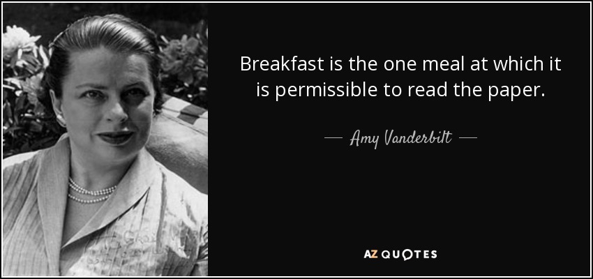 Breakfast is the one meal at which it is permissible to read the paper. - Amy Vanderbilt