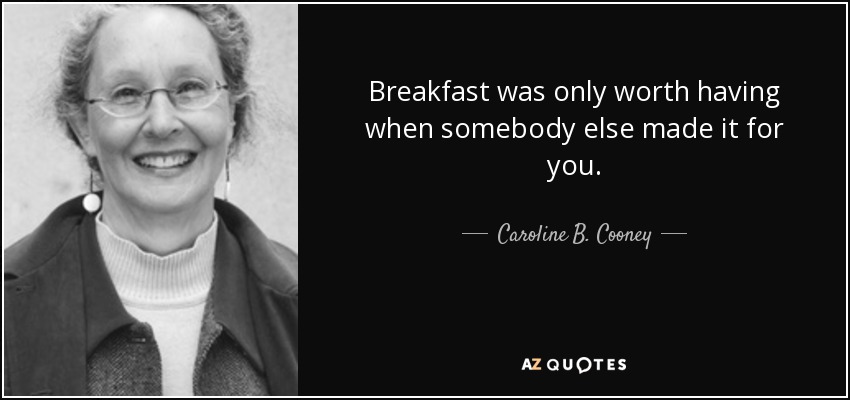 Breakfast was only worth having when somebody else made it for you. - Caroline B. Cooney