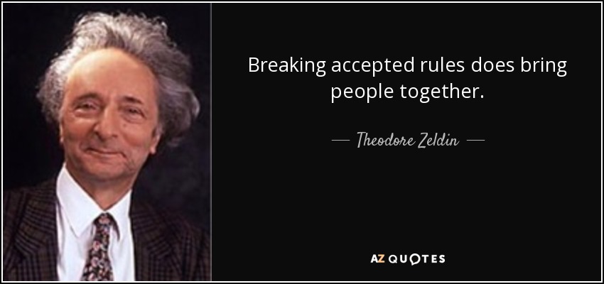 Breaking accepted rules does bring people together. - Theodore Zeldin