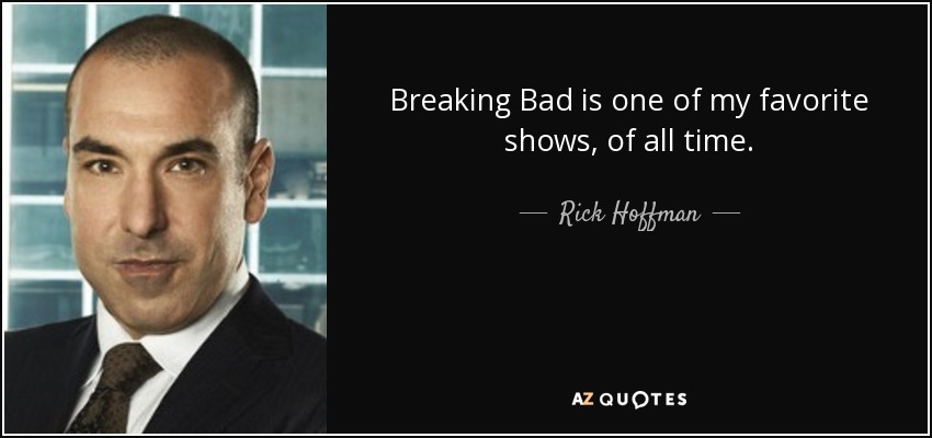 Breaking Bad is one of my favorite shows, of all time. - Rick Hoffman
