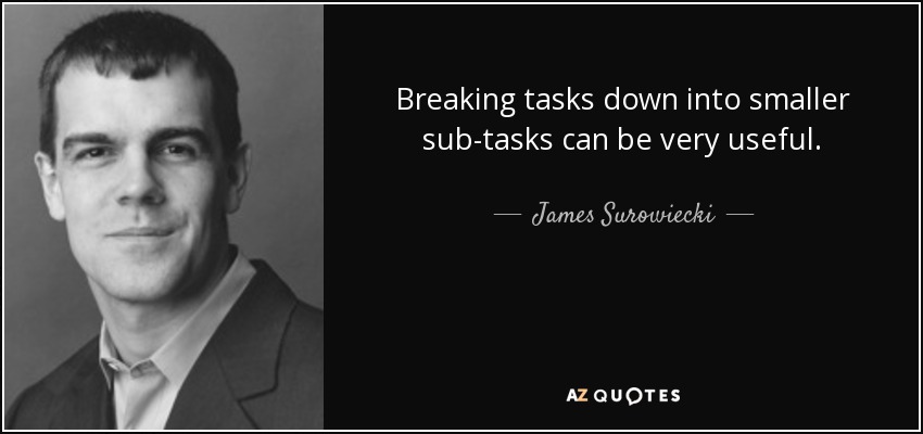 Breaking tasks down into smaller sub-tasks can be very useful. - James Surowiecki