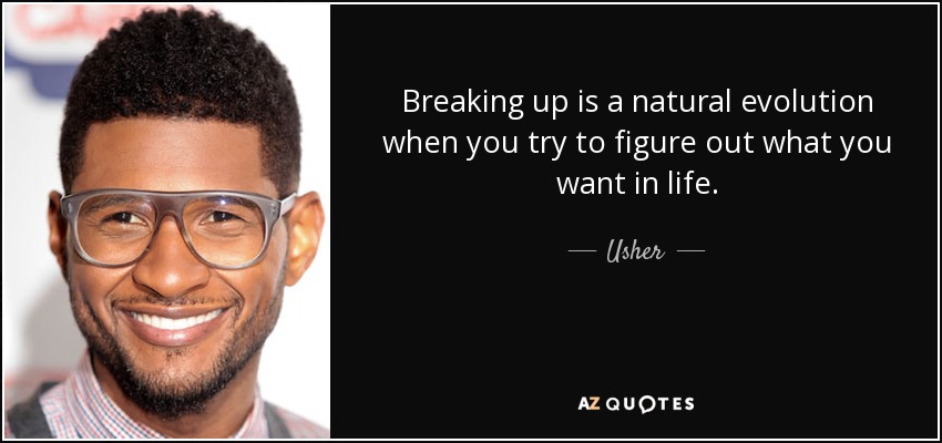 Breaking up is a natural evolution when you try to figure out what you want in life. - Usher