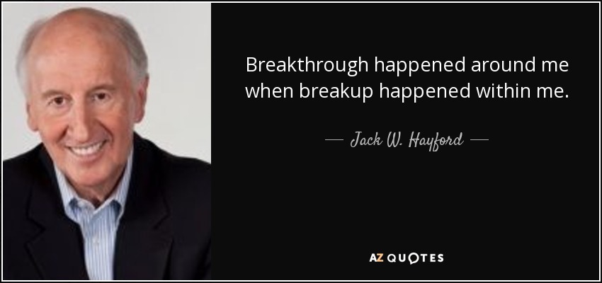 Breakthrough happened around me when breakup happened within me. - Jack W. Hayford