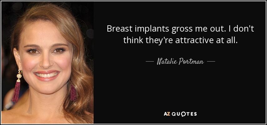 Breast implants gross me out. I don't think they're attractive at all. - Natalie Portman