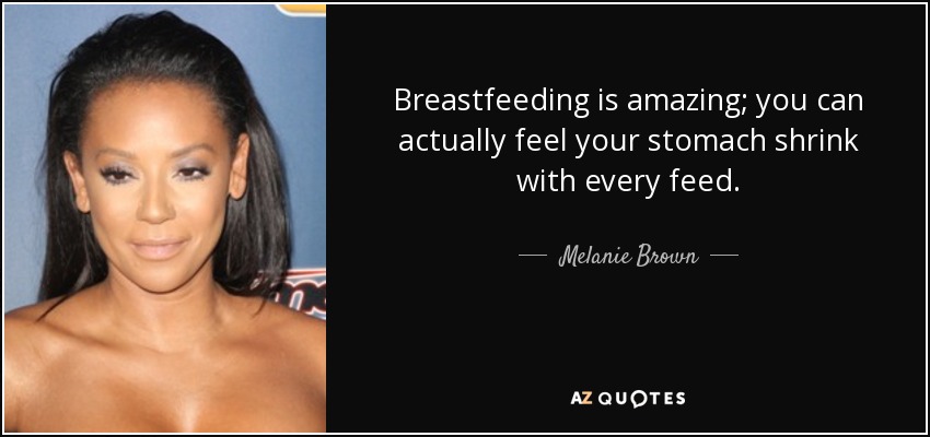 Breastfeeding is amazing; you can actually feel your stomach shrink with every feed. - Melanie Brown