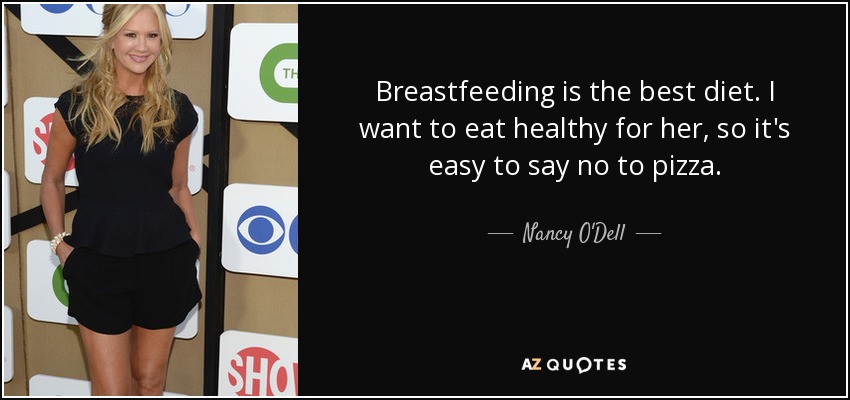 Breastfeeding is the best diet. I want to eat healthy for her, so it's easy to say no to pizza. - Nancy O'Dell