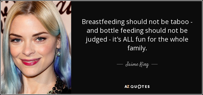 Breastfeeding should not be taboo - and bottle feeding should not be judged - it's ALL fun for the whole family. - Jaime King