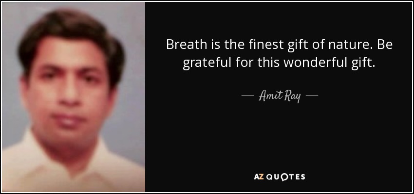 Breath is the finest gift of nature. Be grateful for this wonderful gift. - Amit Ray