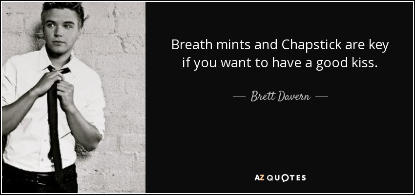 Breath mints and Chapstick are key if you want to have a good kiss. - Brett Davern