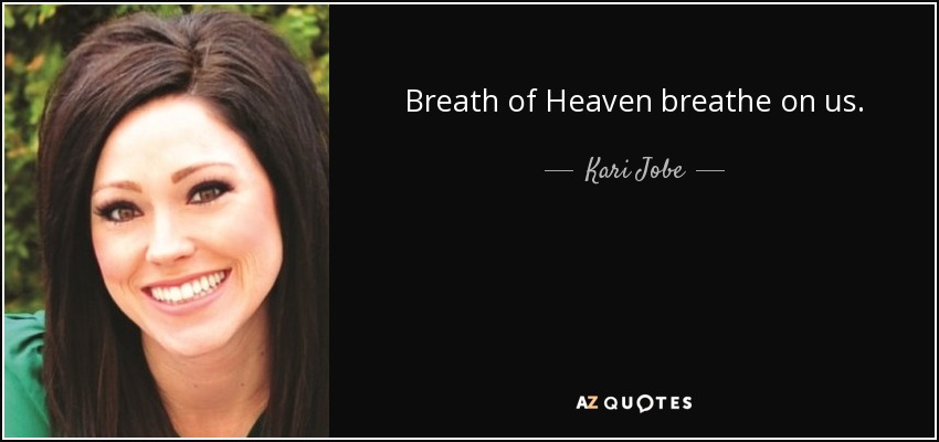 Breath of Heaven breathe on us. - Kari Jobe