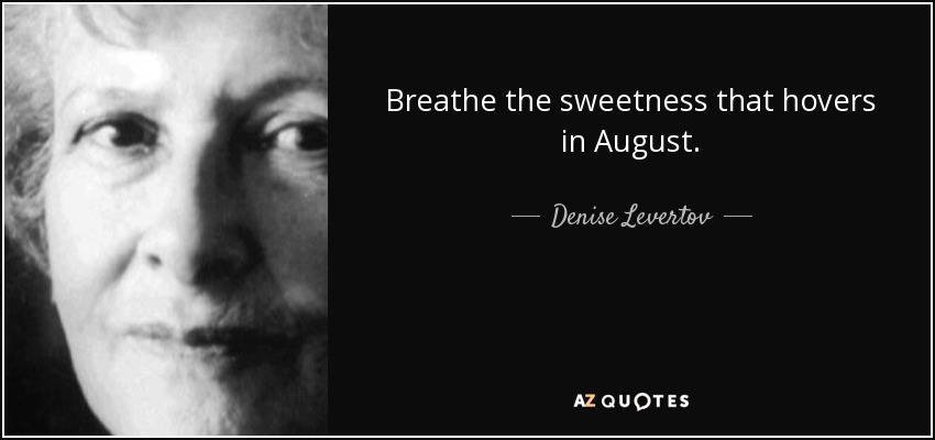 Breathe the sweetness that hovers in August. - Denise Levertov