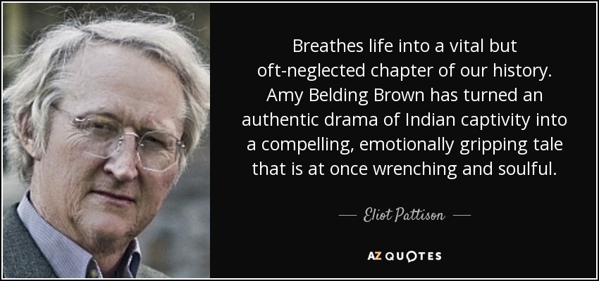 Breathes life into a vital but oft-neglected chapter of our history. Amy Belding Brown has turned an authentic drama of Indian captivity into a compelling, emotionally gripping tale that is at once wrenching and soulful. - Eliot Pattison