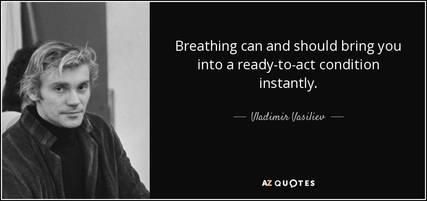 Breathing can and should bring you into a ready-to-act condition instantly. - Vladimir Vasiliev