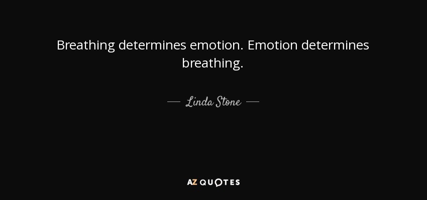 Breathing determines emotion. Emotion determines breathing. - Linda Stone