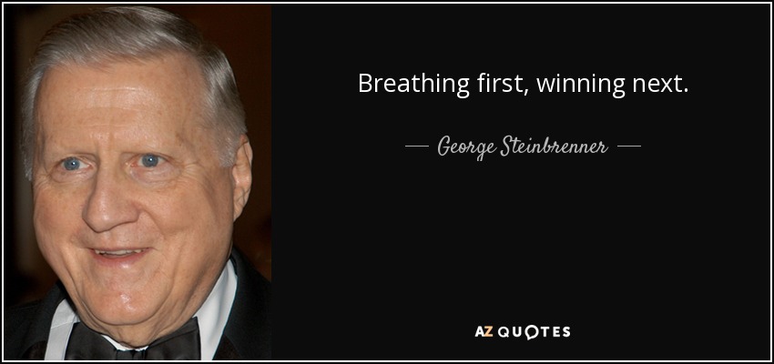 Breathing first, winning next. - George Steinbrenner