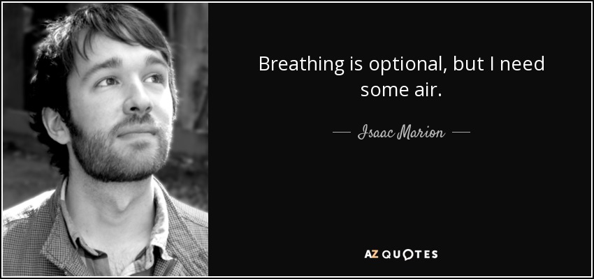 Breathing is optional, but I need some air. - Isaac Marion