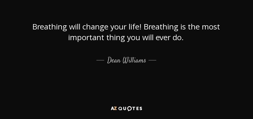 Breathing will change your life! Breathing is the most important thing you will ever do. - Dean Williams