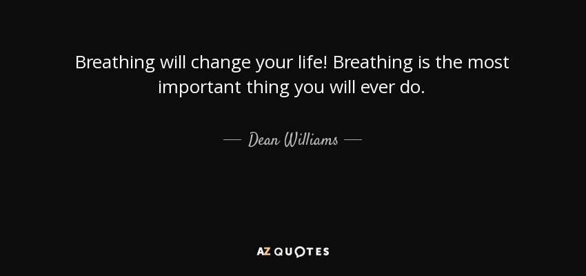 Breathing will change your life! Breathing is the most important thing you will ever do. - Dean Williams