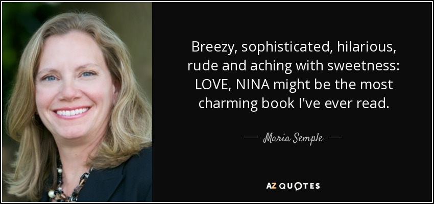 Breezy, sophisticated, hilarious, rude and aching with sweetness: LOVE, NINA might be the most charming book I've ever read. - Maria Semple