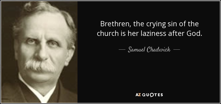 Brethren, the crying sin of the church is her laziness after God. - Samuel Chadwick