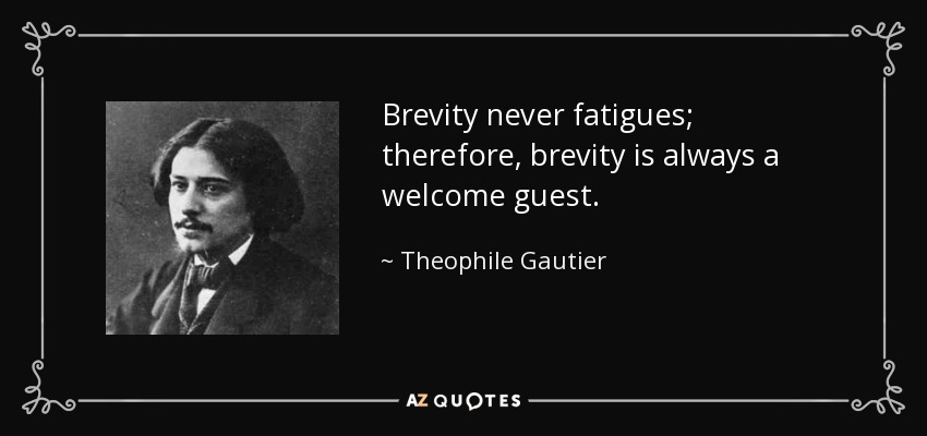 Brevity never fatigues; therefore, brevity is always a welcome guest. - Theophile Gautier