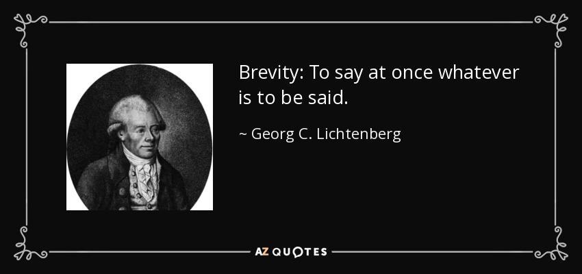 Brevity: To say at once whatever is to be said. - Georg C. Lichtenberg