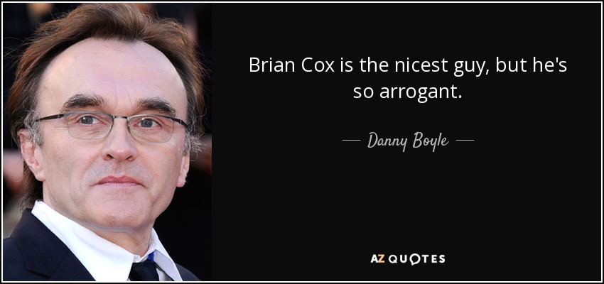 Brian Cox is the nicest guy, but he's so arrogant. - Danny Boyle