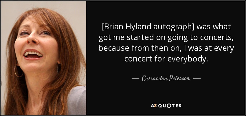 [Brian Hyland autograph] was what got me started on going to concerts, because from then on, I was at every concert for everybody. - Cassandra Peterson