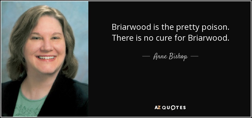 Briarwood is the pretty poison. There is no cure for Briarwood. - Anne Bishop