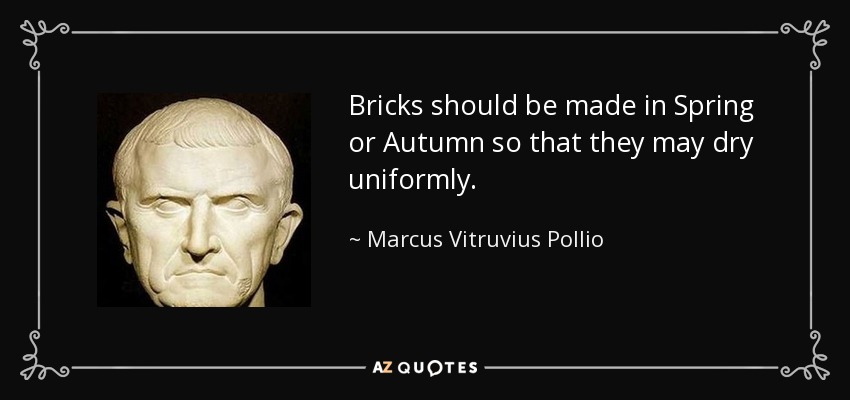 Bricks should be made in Spring or Autumn so that they may dry uniformly. - Marcus Vitruvius Pollio