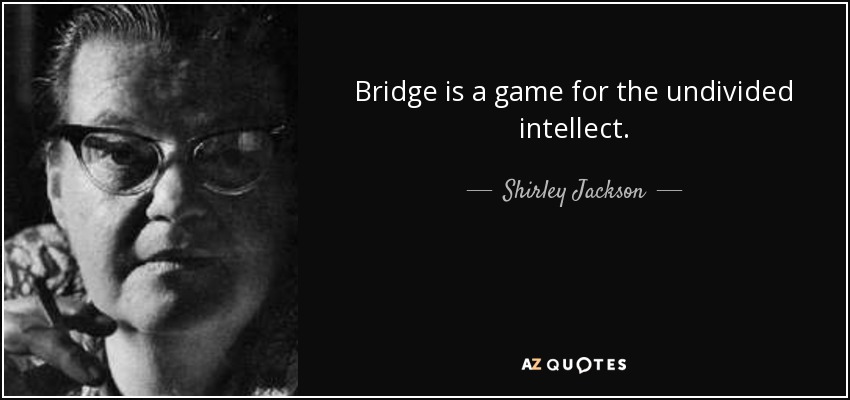 Bridge is a game for the undivided intellect. - Shirley Jackson