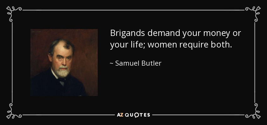 Brigands demand your money or your life; women require both. - Samuel Butler