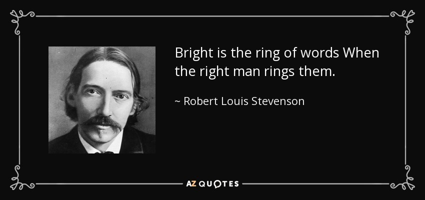 Bright is the ring of words When the right man rings them. - Robert Louis Stevenson