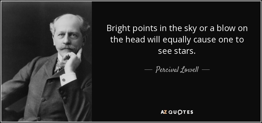 Bright points in the sky or a blow on the head will equally cause one to see stars. - Percival Lowell