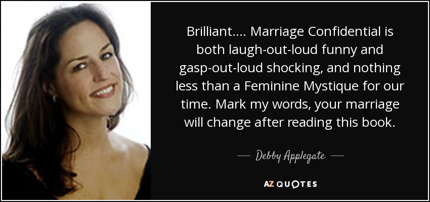 Brilliant. . . . Marriage Confidential is both laugh-out-loud funny and gasp-out-loud shocking, and nothing less than a Feminine Mystique for our time. Mark my words, your marriage will change after reading this book. - Debby Applegate