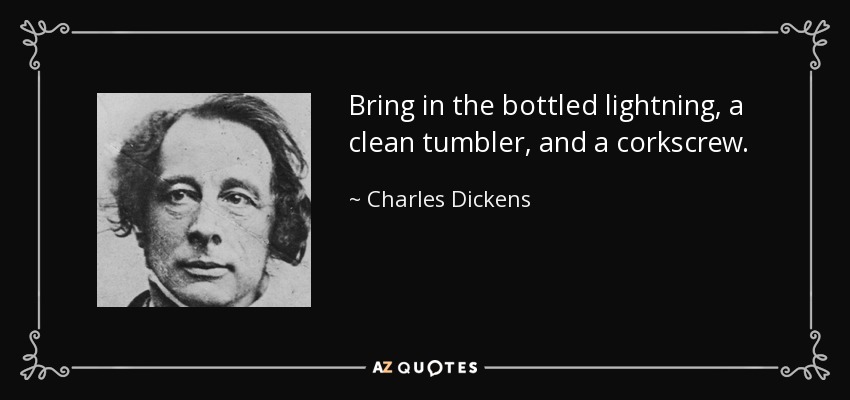 Bring in the bottled lightning, a clean tumbler, and a corkscrew. - Charles Dickens