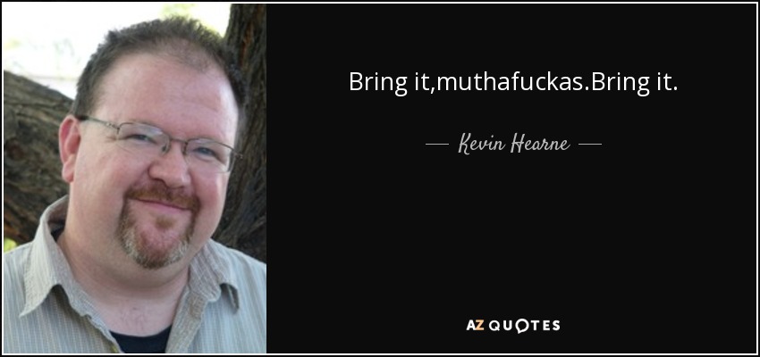 Bring it,muthafuckas.Bring it. - Kevin Hearne