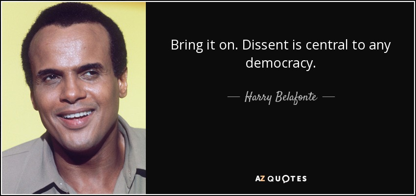 Bring it on. Dissent is central to any democracy. - Harry Belafonte