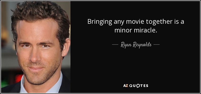 Bringing any movie together is a minor miracle. - Ryan Reynolds