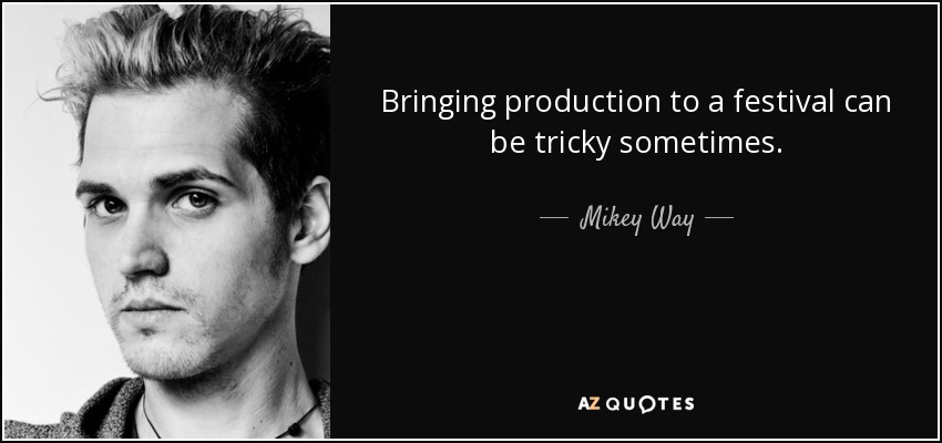 Bringing production to a festival can be tricky sometimes. - Mikey Way