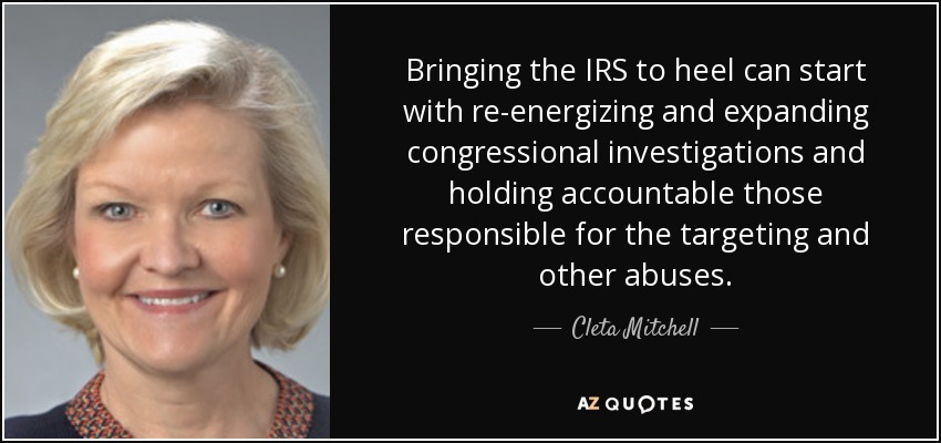 Bringing the IRS to heel can start with re-energizing and expanding congressional investigations and holding accountable those responsible for the targeting and other abuses. - Cleta Mitchell