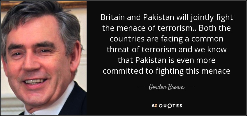 Britain and Pakistan will jointly fight the menace of terrorism .. Both the countries are facing a common threat of terrorism and we know that Pakistan is even more committed to fighting this menace - Gordon Brown