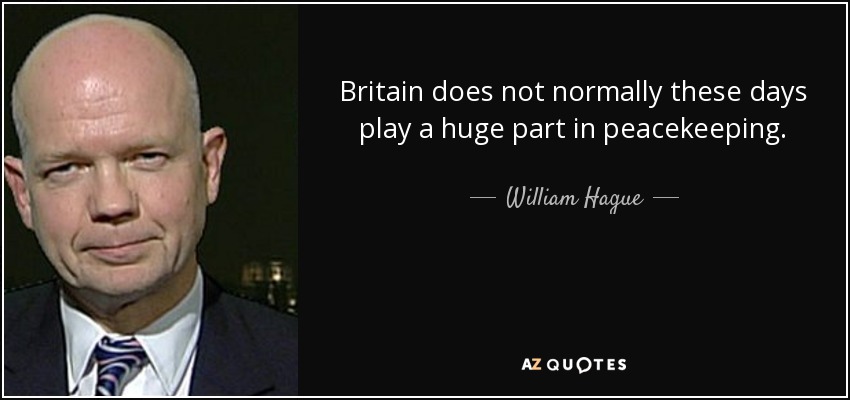 Britain does not normally these days play a huge part in peacekeeping. - William Hague