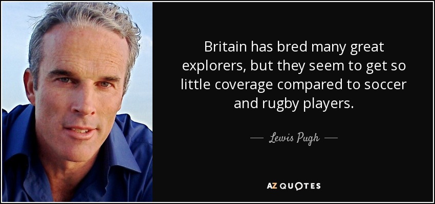Britain has bred many great explorers, but they seem to get so little coverage compared to soccer and rugby players. - Lewis Pugh