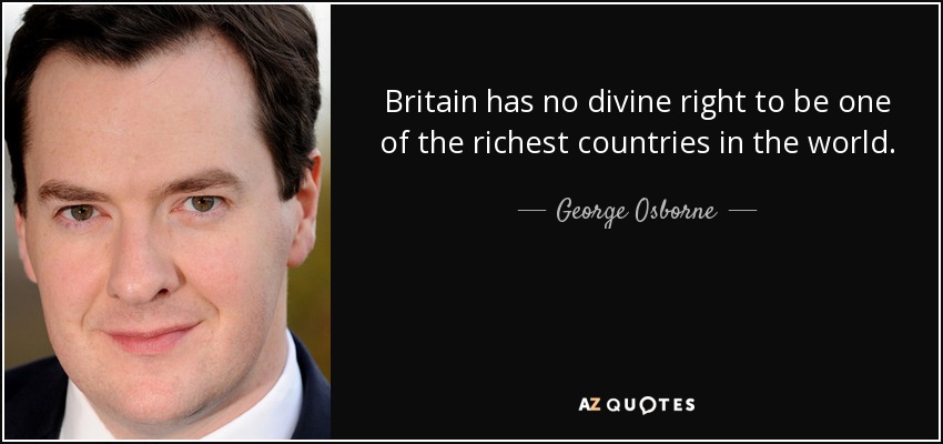 Britain has no divine right to be one of the richest countries in the world. - George Osborne