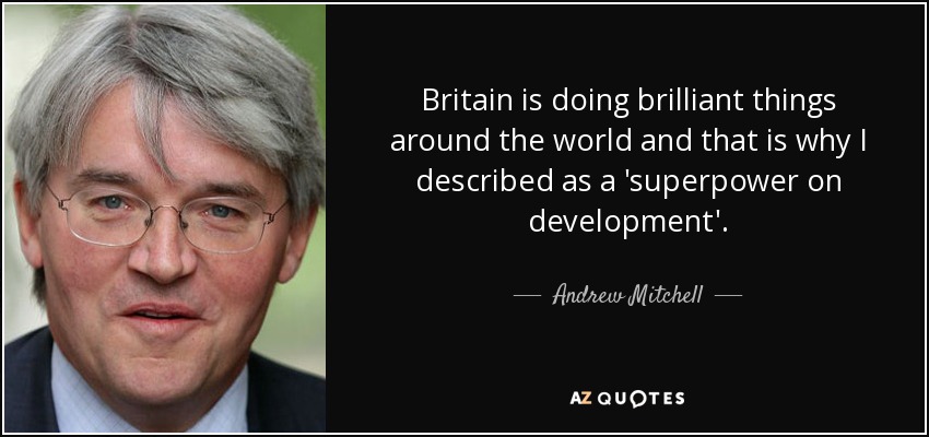 Britain is doing brilliant things around the world and that is why I described as a 'superpower on development'. - Andrew Mitchell