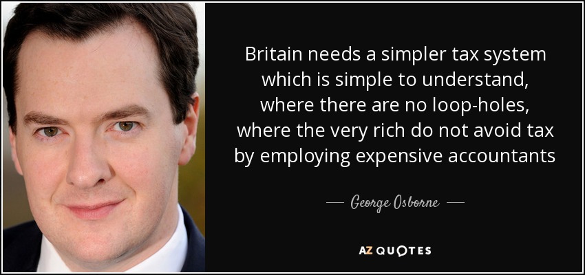 Britain needs a simpler tax system which is simple to understand, where there are no loop-holes, where the very rich do not avoid tax by employing expensive accountants - George Osborne