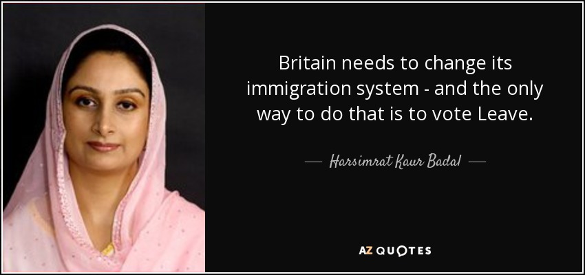 Britain needs to change its immigration system - and the only way to do that is to vote Leave. - Harsimrat Kaur Badal