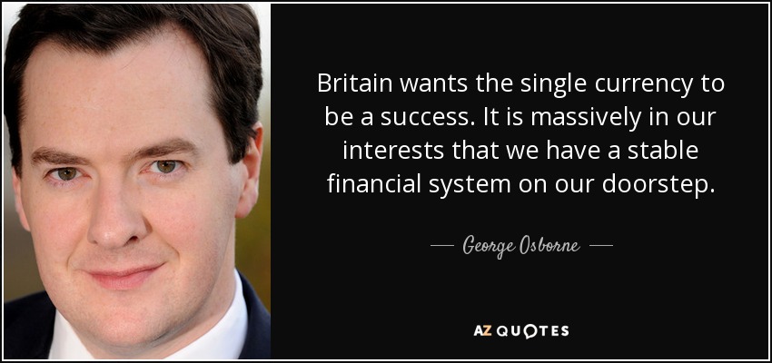 Britain wants the single currency to be a success. It is massively in our interests that we have a stable financial system on our doorstep. - George Osborne